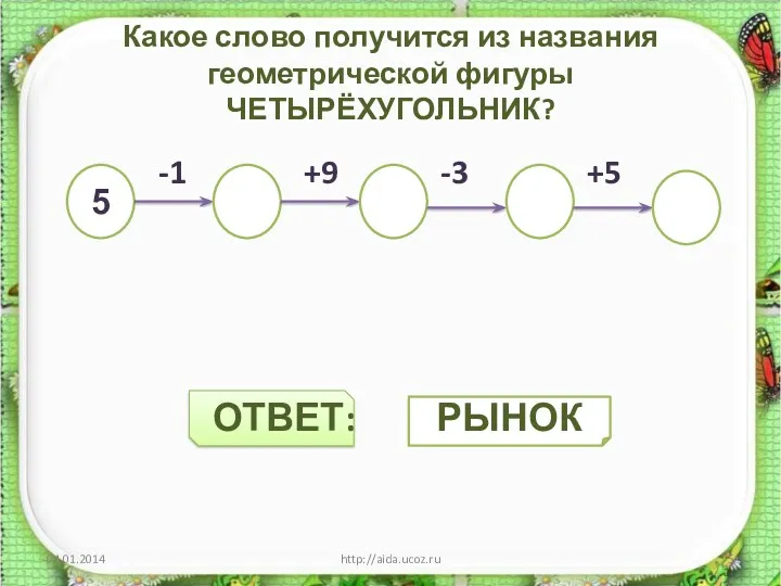 Какое слово получится из названия геометрической фигуры ЧЕТЫРЁХУГОЛЬНИК? -1 +9 -3 +5 ОТВЕТ: http://aida.ucoz.ru 5 РЫНОК