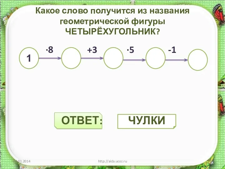 Какое слово получится из названия геометрической фигуры ЧЕТЫРЁХУГОЛЬНИК? ∙8 +3 ·5 -1 ОТВЕТ: http://aida.ucoz.ru 1 ЧУЛКИ