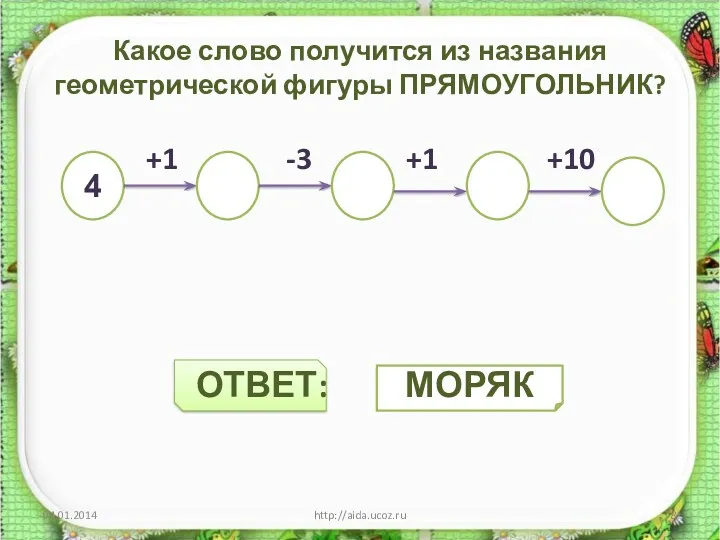 Какое слово получится из названия геометрической фигуры ПРЯМОУГОЛЬНИК? +1 -3 +1 +10 ОТВЕТ: http://aida.ucoz.ru 4 МОРЯК