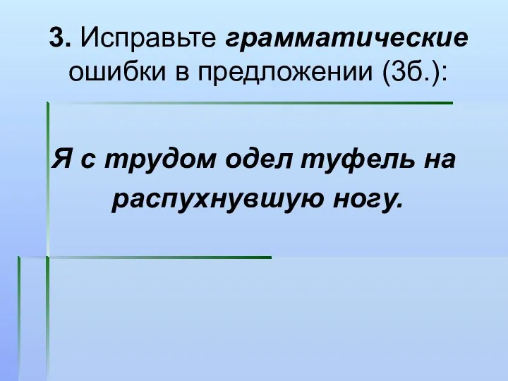 3. Исправьте грамматические ошибки в предложении (3б.): Я с трудом одел туфель на распухнувшую ногу.