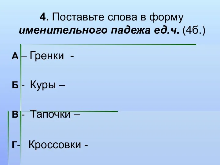 4. Поставьте слова в форму именительного падежа ед.ч. (4б.) А – Гренки -