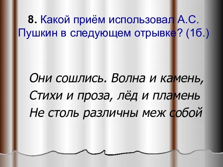 8. Какой приём использовал А.С.Пушкин в следующем отрывке? (1б.) Они сошлись. Волна и