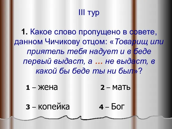 III тур 1. Какое слово пропущено в совете, данном Чичикову отцом: «Товарищ или