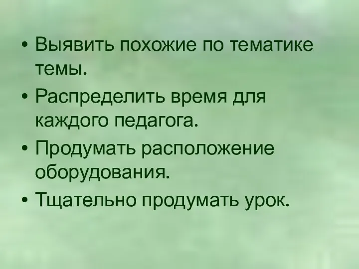 Выявить похожие по тематике темы. Распределить время для каждого педагога. Продумать расположение оборудования. Тщательно продумать урок.