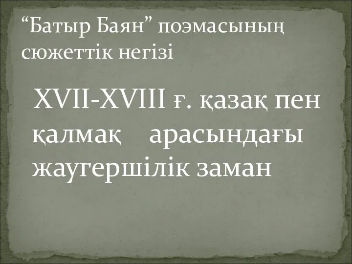 XVII-XVIII ғ. қазақ пен қалмақ арасындағы жаугершілік заман “Батыр Баян” поэмасының сюжеттік негізі