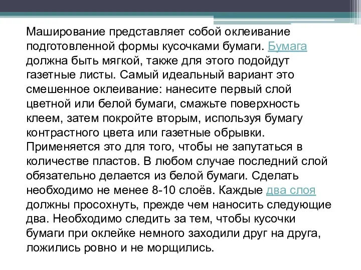 Маширование представляет собой оклеивание подготовленной формы кусочками бумаги. Бумага должна быть мягкой, также