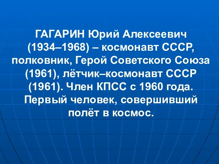 ГАГАРИН Юрий Алексеевич (1934–1968) – космонавт СССР, полковник, Герой Советского Союза (1961), лётчик–космонавт