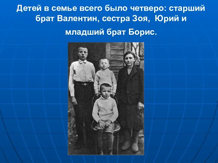 Детей в семье всего было четверо: старший брат Валентин, сестра Зоя, Юрий и младший брат Борис.