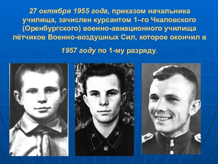 27 октября 1955 года, приказом начальника училища, зачислен курсантом 1–го Чкаловского (Оренбургского) военно-авиационного