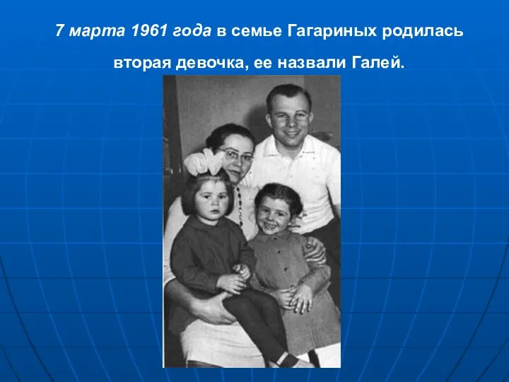7 марта 1961 года в семье Гагариных родилась вторая девочка, ее назвали Галей.