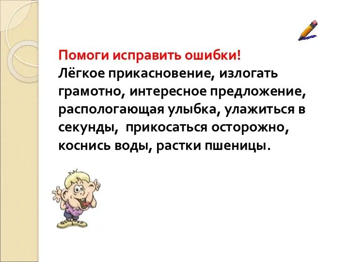 Помоги исправить ошибки! Лёгкое прикасновение, излогать грамотно, интересное предложение, распологающая улыбка, улажиться в