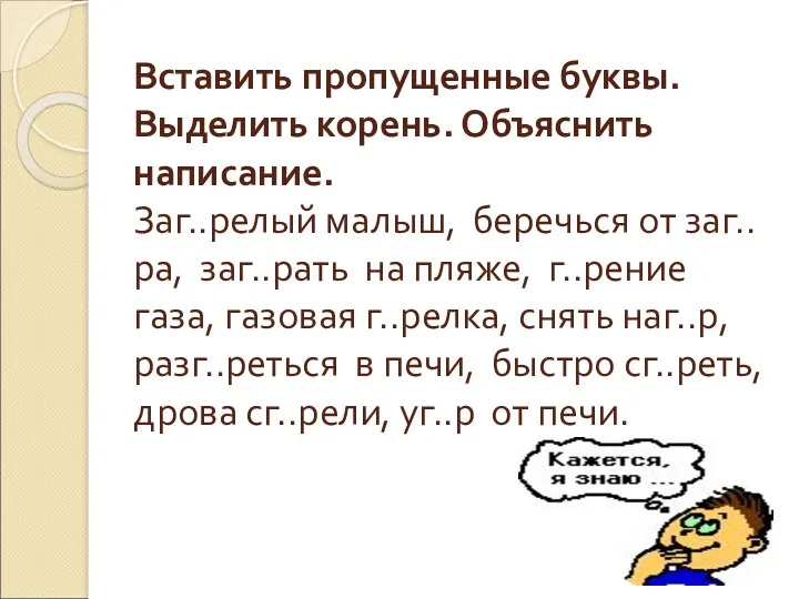 Вставить пропущенные буквы. Выделить корень. Объяснить написание. Заг..релый малыш, беречься от заг..ра, заг..рать