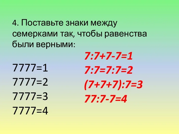 4. Поставьте знаки между семерками так, чтобы равенства были верными: