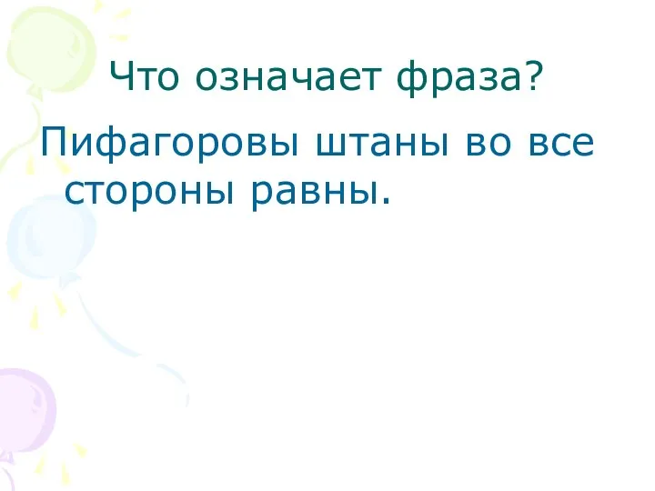 Что означает фраза? Пифагоровы штаны во все стороны равны.