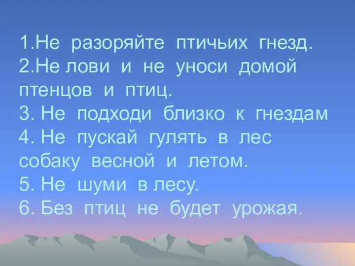 1.Не разоряйте птичьих гнезд. 2.Не лови и не уноси домой птенцов и птиц.