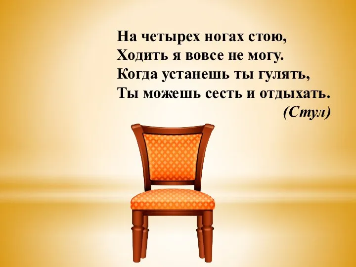 На четырех ногах стою, Ходить я вовсе не могу. Когда устанешь ты гулять,