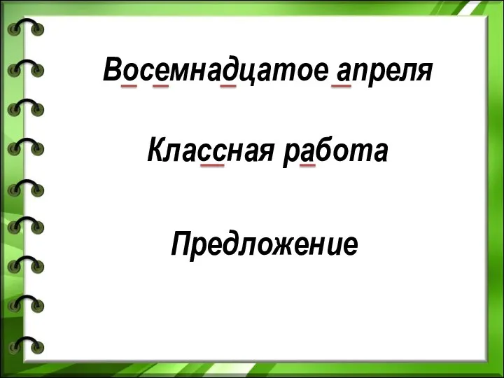 Восемнадцатое апреля Классная работа Предложение