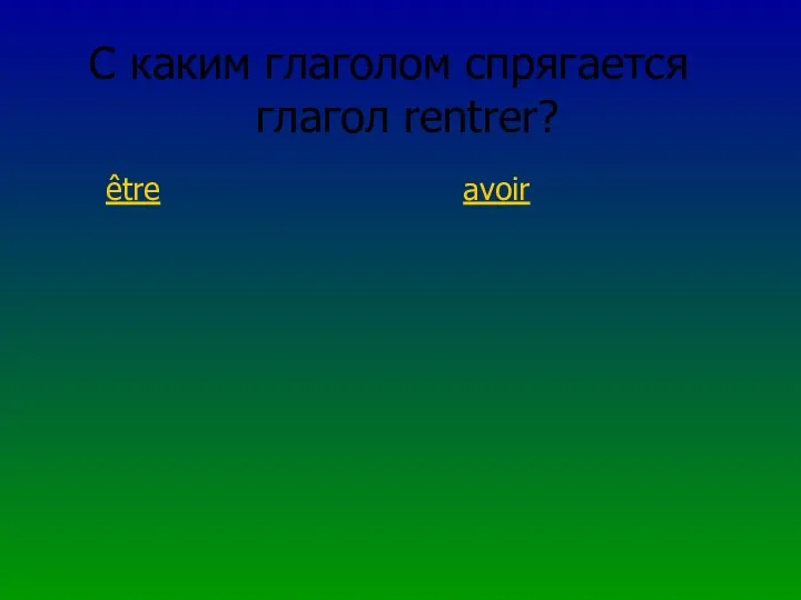 С каким глаголом спрягается глагол rentrer? être avoir