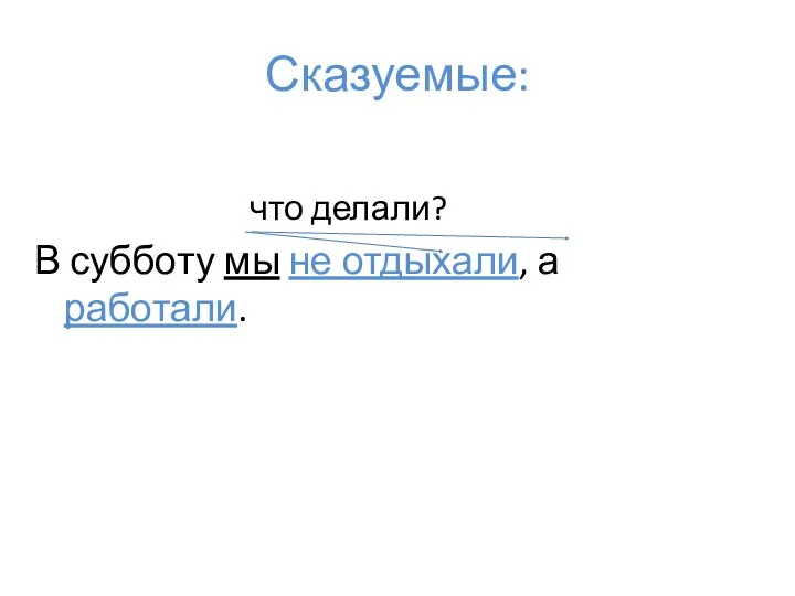 Сказуемые: что делали? В субботу мы не отдыхали, а работали.