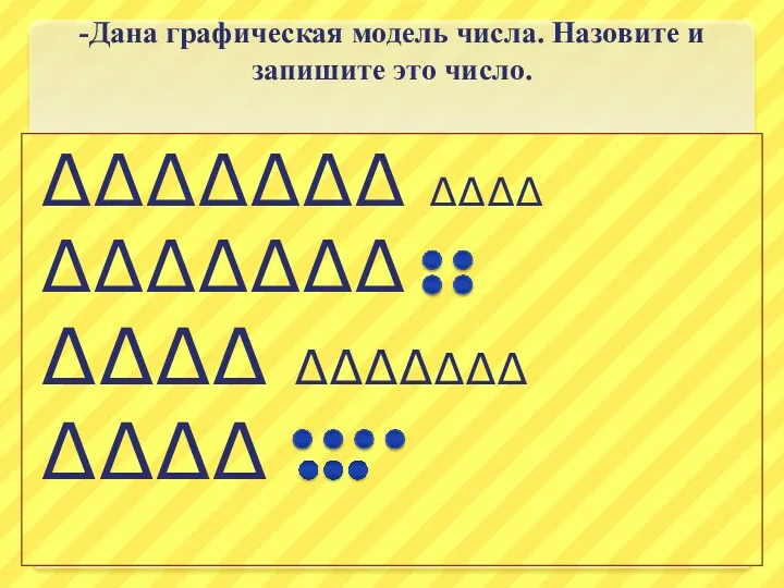 -Дана графическая модель числа. Назовите и запишите это число. ∆∆∆∆∆∆∆ ∆∆∆∆ ∆∆∆∆∆∆∆ ∆∆∆∆ ∆∆∆∆∆∆∆ ∆∆∆∆