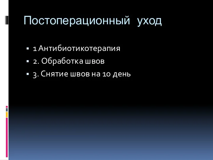 Постоперационный уход 1 Антибиотикотерапия 2. Обработка швов 3. Снятие швов на 10 день