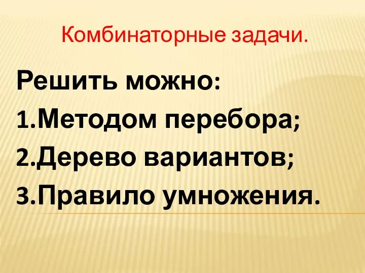 Комбинаторные задачи. Решить можно: 1.Методом перебора; 2.Дерево вариантов; 3.Правило умножения.