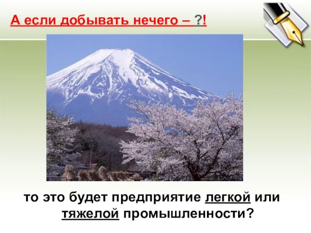 А если добывать нечего – ?! то это будет предприятие легкой или тяжелой промышленности?