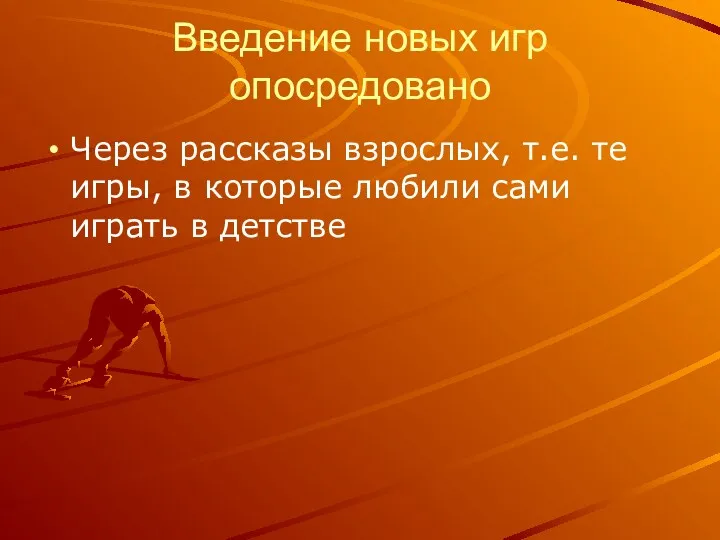 Введение новых игр опосредовано Через рассказы взрослых, т.е. те игры, в которые любили