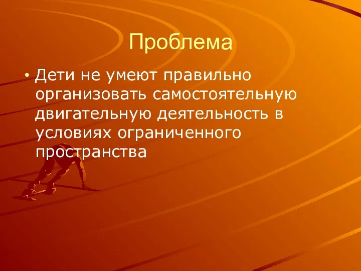 Проблема Дети не умеют правильно организовать самостоятельную двигательную деятельность в условиях ограниченного пространства