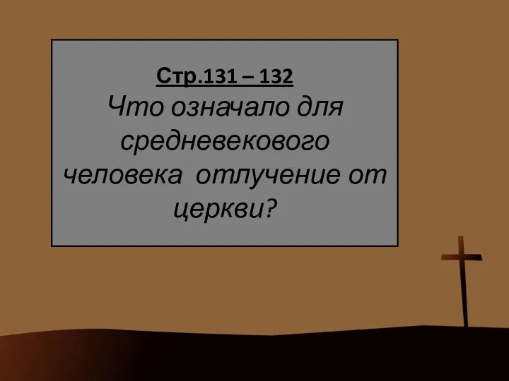 Стр.131 – 132 Что означало для средневекового человека отлучение от церкви?