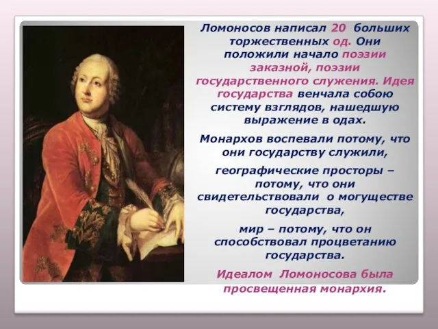 Ломоносов написал 20 больших торжественных од. Они положили начало поэзии заказной, поэзии государственного