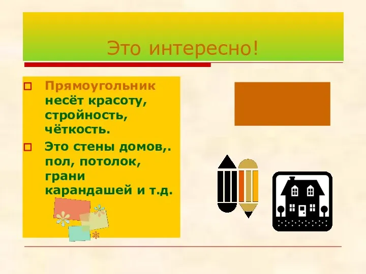 Это интересно! Прямоугольник несёт красоту, стройность, чёткость. Это стены домов,. пол, потолок, грани карандашей и т.д.