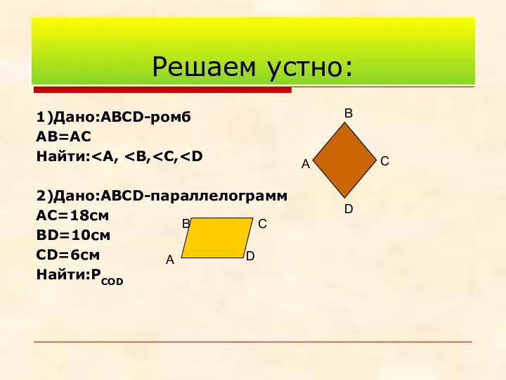 Решаем устно: 1)Дано:АВСD-ромб АВ=АС Найти: 2)Дано:АВСD-параллелограмм АС=18см ВD=10см СD=6см Найти:РСОD