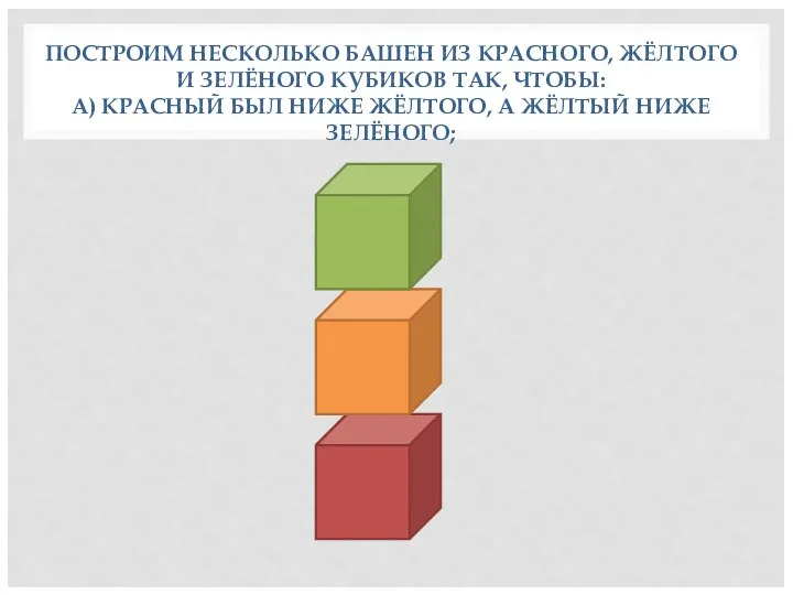 ПОСТРОИМ НЕСКОЛЬКО БАШЕН ИЗ КРАСНОГО, ЖЁЛТОГО И ЗЕЛЁНОГО КУБИКОВ ТАК,