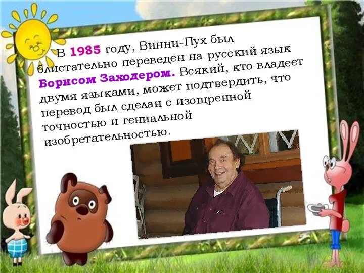 В 1985 году, Винни-Пух был блистательно переведен на русский язык Борисом Заходером. Всякий,