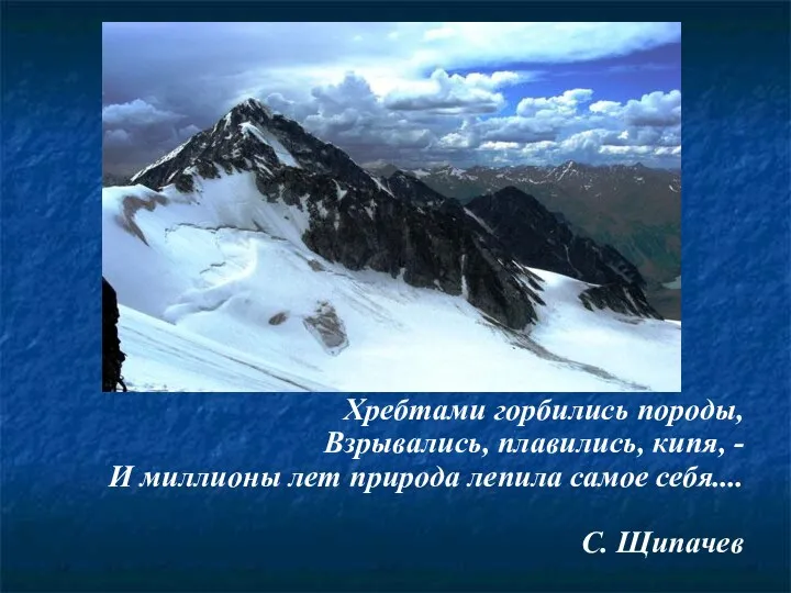 Хребтами горбились породы, Взрывались, плавились, кипя, - И миллионы лет природа лепила самое себя.... С. Щипачев