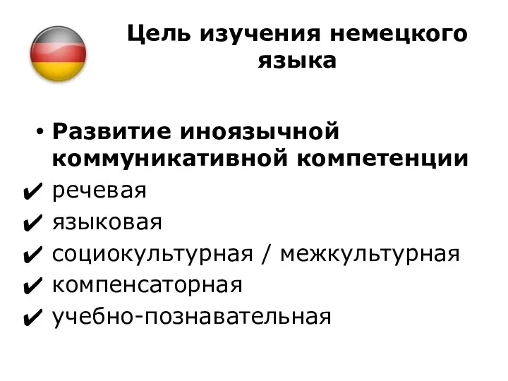 Цель изучения немецкого языка Развитие иноязычной коммуникативной компетенции речевая языковая социокультурная / межкультурная компенсаторная учебно-познавательная