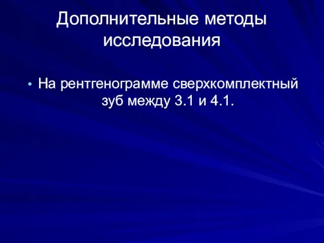 Дополнительные методы исследования На рентгенограмме сверхкомплектный зуб между 3.1 и 4.1.