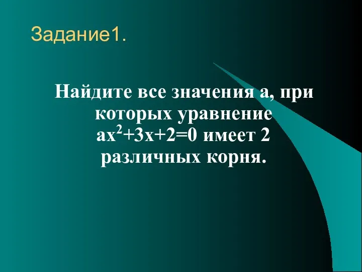 Задание1. Найдите все значения a, при которых уравнение ax2+3x+2=0 имеет 2 различных корня.