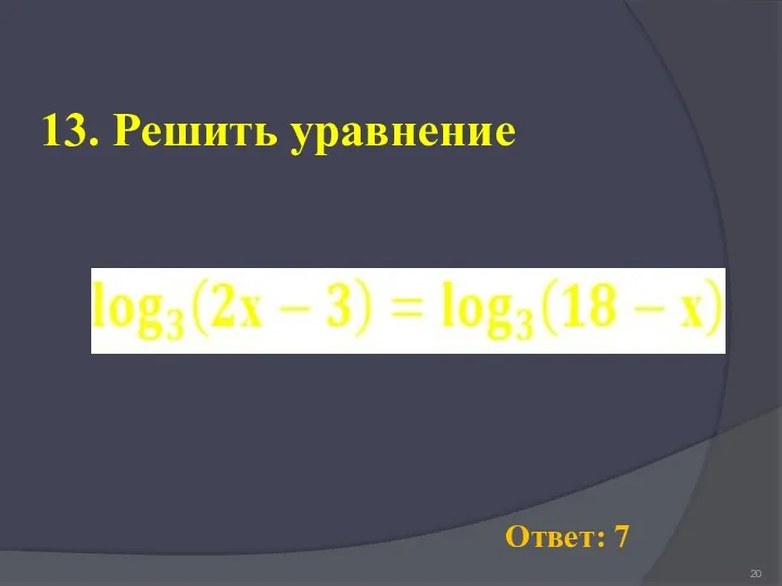 13. Решить уравнение Ответ: 7