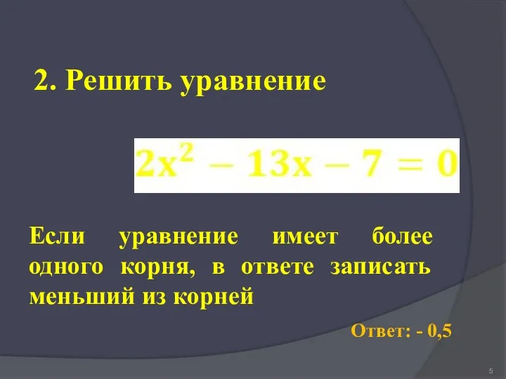 2. Решить уравнение Ответ: - 0,5 Если уравнение имеет более одного корня, в