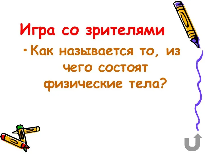 Игра со зрителями Как называется то, из чего состоят физические тела?