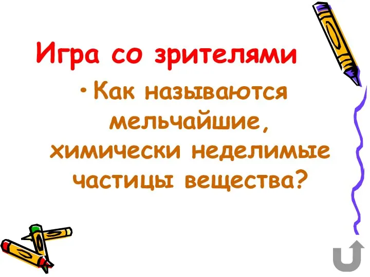 Игра со зрителями Как называются мельчайшие, химически неделимые частицы вещества?