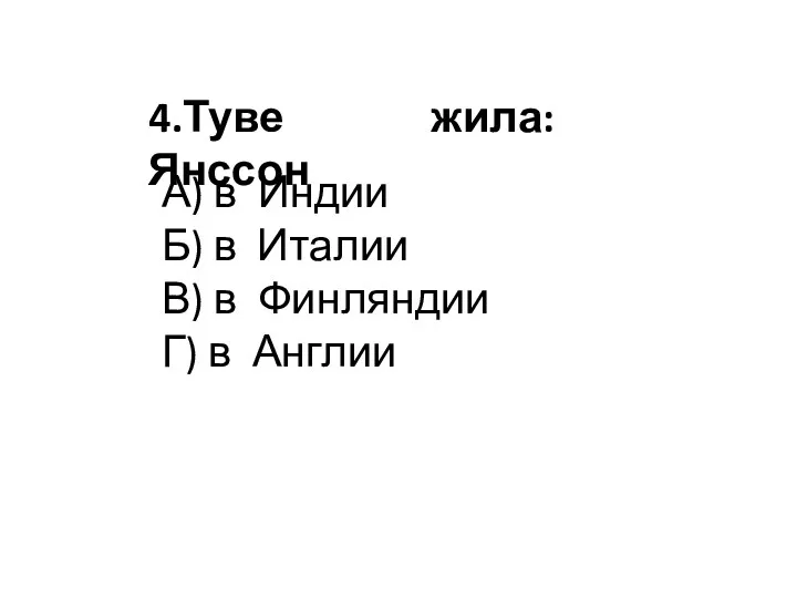 жила: 4.Туве Янссон А) в Индии Б) в Италии В) в Финляндии Г) в Англии