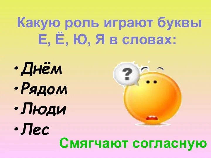 Какую роль играют буквы Е, Ё, Ю, Я в словах: Днём Рядом Люди Лес Смягчают согласную