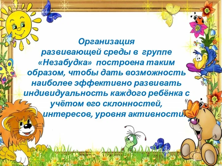 Организация развивающей среды в группе «Незабудка» построена таким образом, чтобы дать возможность наиболее