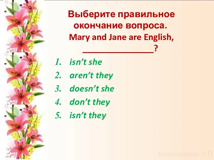 Выберите правильное окончание вопроса. Mary and Jane are English, _______________? isn’t she aren’t
