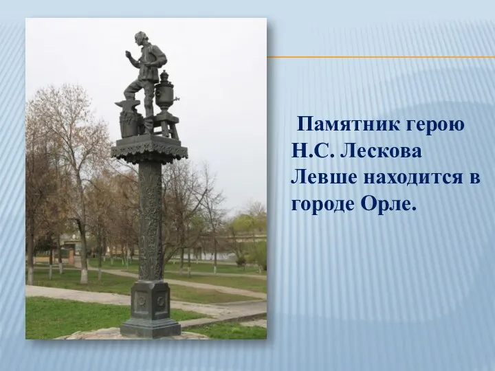 Памятник герою Н.С. Лескова Левше находится в городе Орле.