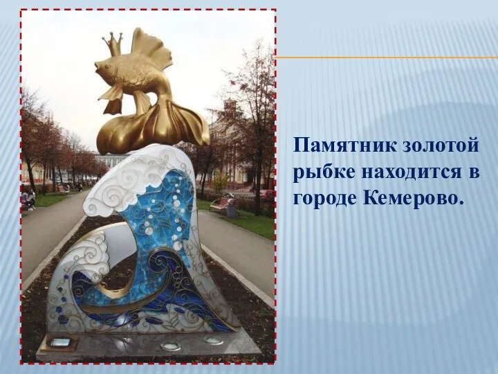 Памятник золотой рыбке находится в городе Кемерово.
