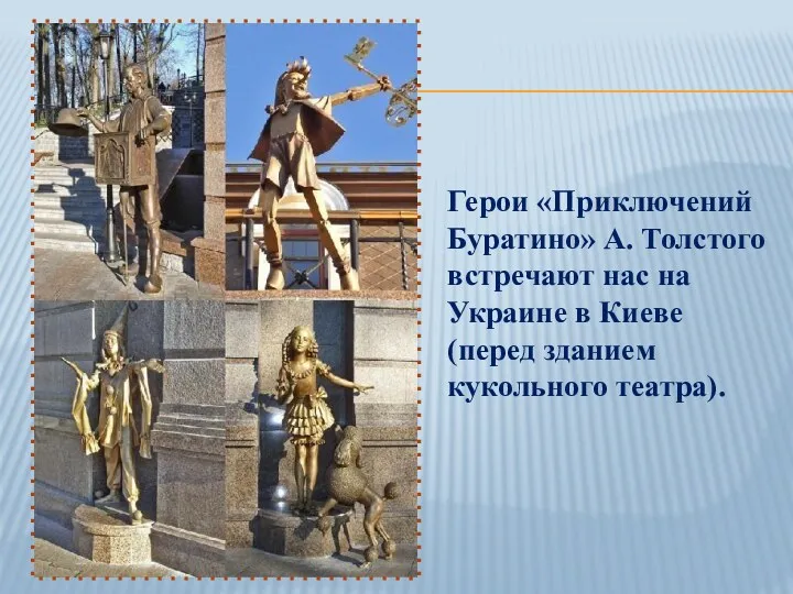 Герои «Приключений Буратино» А. Толстого встречают нас на Украине в Киеве (перед зданием кукольного театра).